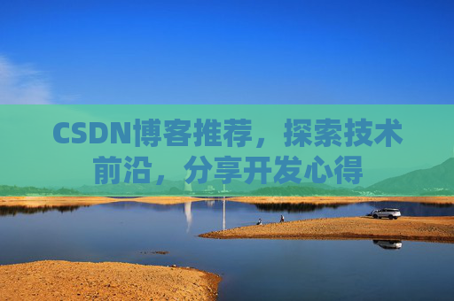 CSDN博客推荐,探索技术前沿,分享开发心得